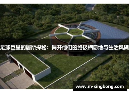 足球巨星的居所探秘:揭开他们的终极栖息地与生活风貌