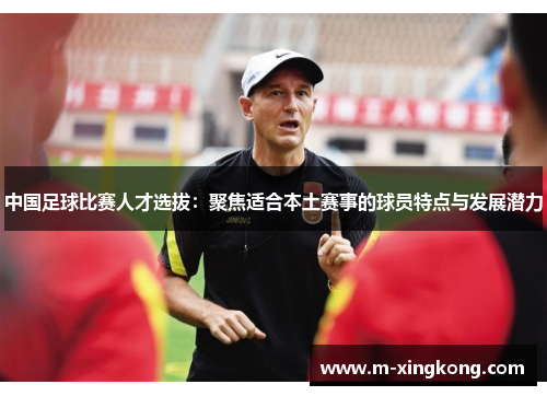 中国足球比赛人才选拔:聚焦适合本土赛事的球员特点与发展潜力