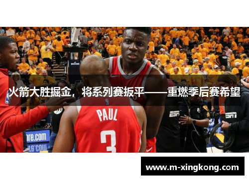 火箭大胜掘金,将系列赛扳平——重燃季后赛希望